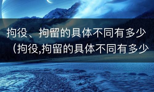 拘役、拘留的具体不同有多少（拘役,拘留的具体不同有多少条）