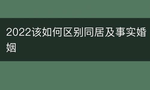 2022该如何区别同居及事实婚姻