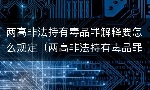 两高非法持有毒品罪解释要怎么规定（两高非法持有毒品罪解释要怎么规定的）