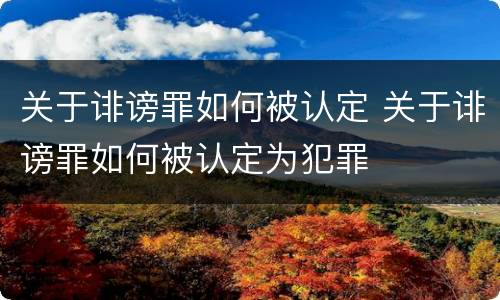 关于诽谤罪如何被认定 关于诽谤罪如何被认定为犯罪