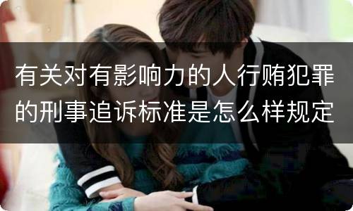 有关对有影响力的人行贿犯罪的刑事追诉标准是怎么样规定