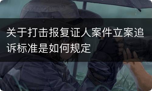 关于打击报复证人案件立案追诉标准是如何规定