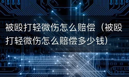 被殴打轻微伤怎么赔偿（被殴打轻微伤怎么赔偿多少钱）