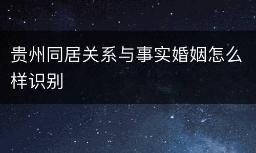 贵州同居关系与事实婚姻怎么样识别