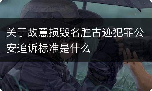 关于故意损毁名胜古迹犯罪公安追诉标准是什么