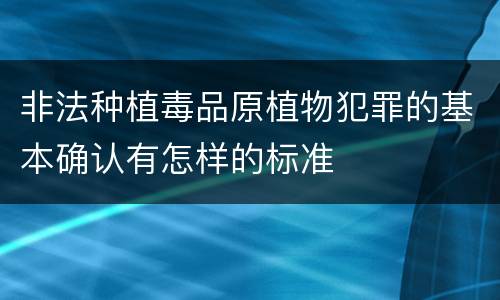 非法种植毒品原植物犯罪的基本确认有怎样的标准