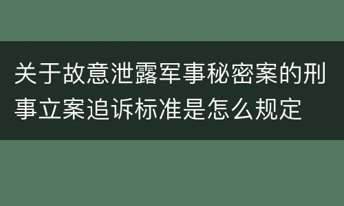 关于故意泄露军事秘密案的刑事立案追诉标准是怎么规定