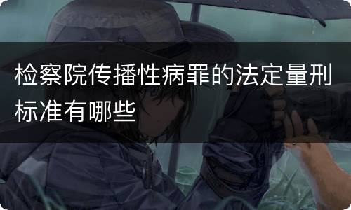 检察院传播性病罪的法定量刑标准有哪些