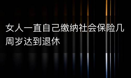 女人一直自己缴纳社会保险几周岁达到退休