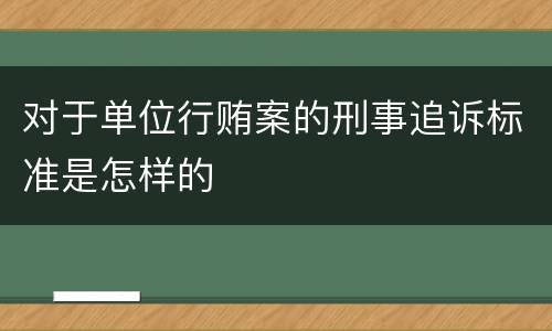 对于单位行贿案的刑事追诉标准是怎样的