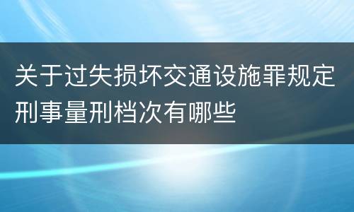 关于过失损坏交通设施罪规定刑事量刑档次有哪些