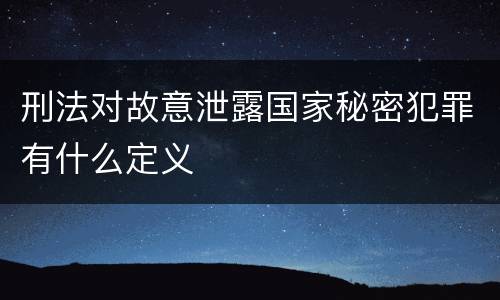 刑法对故意泄露国家秘密犯罪有什么定义