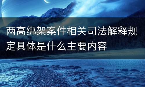 两高绑架案件相关司法解释规定具体是什么主要内容