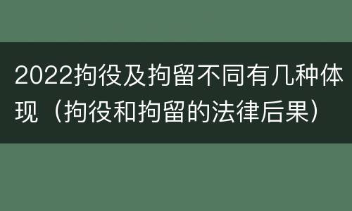 2022拘役及拘留不同有几种体现（拘役和拘留的法律后果）