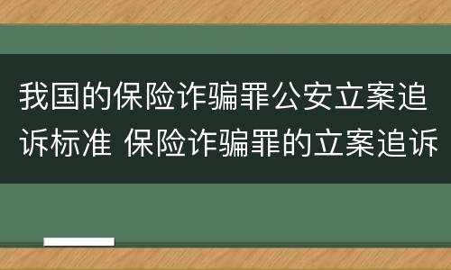 我国的保险诈骗罪公安立案追诉标准 保险诈骗罪的立案追诉标准是什么