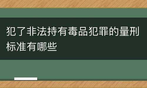 犯了非法持有毒品犯罪的量刑标准有哪些