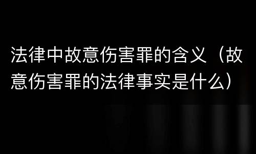 法律中故意伤害罪的含义（故意伤害罪的法律事实是什么）