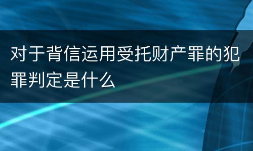 对于背信运用受托财产罪的犯罪判定是什么