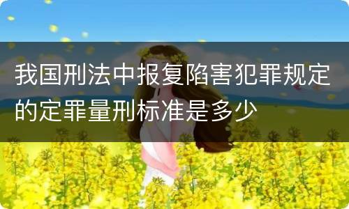 我国刑法中报复陷害犯罪规定的定罪量刑标准是多少