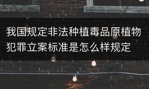 我国规定非法种植毒品原植物犯罪立案标准是怎么样规定