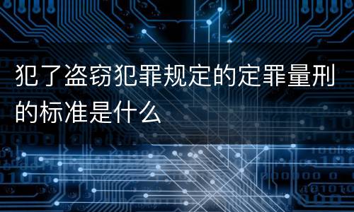 犯了盗窃犯罪规定的定罪量刑的标准是什么