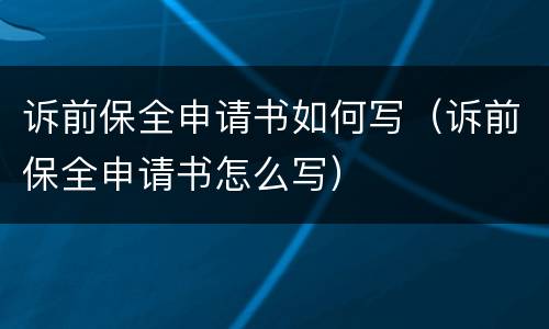 诉前保全申请书如何写（诉前保全申请书怎么写）