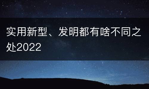 实用新型、发明都有啥不同之处2022