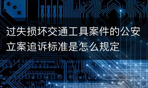 过失损坏交通工具案件的公安立案追诉标准是怎么规定