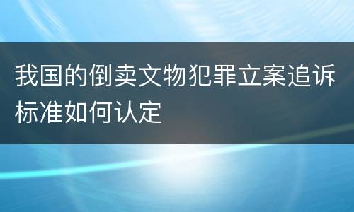 我国的倒卖文物犯罪立案追诉标准如何认定