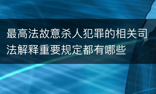 最高法故意杀人犯罪的相关司法解释重要规定都有哪些