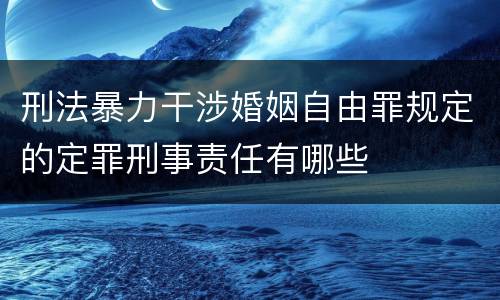 刑法暴力干涉婚姻自由罪规定的定罪刑事责任有哪些