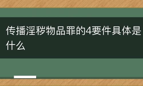传播淫秽物品罪的4要件具体是什么
