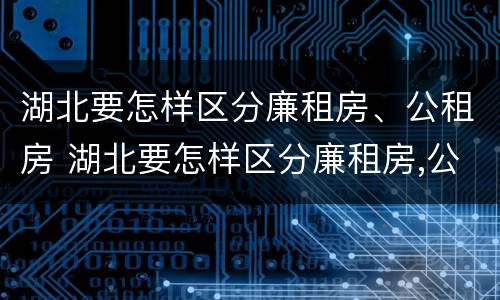 湖北要怎样区分廉租房、公租房 湖北要怎样区分廉租房,公租房和商品房
