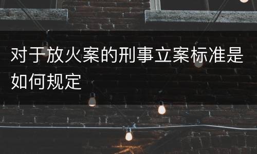 对于放火案的刑事立案标准是如何规定