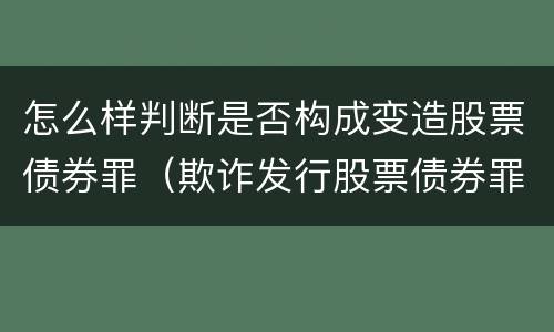 怎么样判断是否构成变造股票债券罪（欺诈发行股票债券罪增加了）