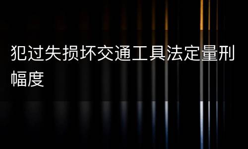 犯过失损坏交通工具法定量刑幅度