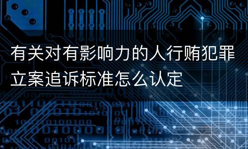 有关对有影响力的人行贿犯罪立案追诉标准怎么认定