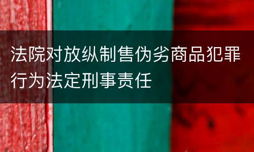 法院对放纵制售伪劣商品犯罪行为法定刑事责任