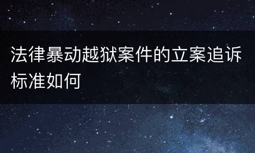 法律暴动越狱案件的立案追诉标准如何
