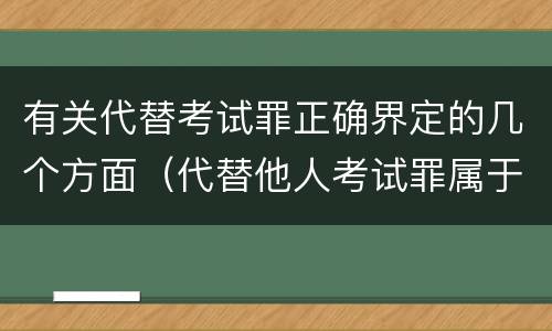 有关代替考试罪正确界定的几个方面(代替他人考试罪属于什么类犯罪)