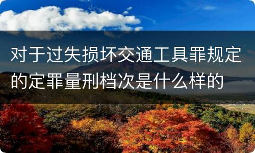 对于过失损坏交通工具罪规定的定罪量刑档次是什么样的