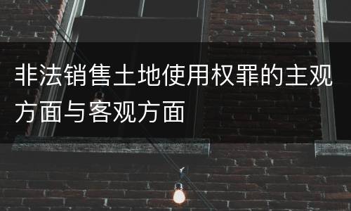 非法销售土地使用权罪的主观方面与客观方面