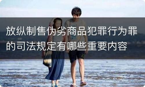 放纵制售伪劣商品犯罪行为罪的司法规定有哪些重要内容