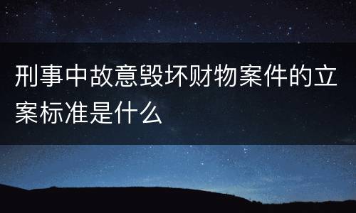 刑事中故意毁坏财物案件的立案标准是什么