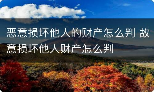 恶意损坏他人的财产怎么判 故意损坏他人财产怎么判