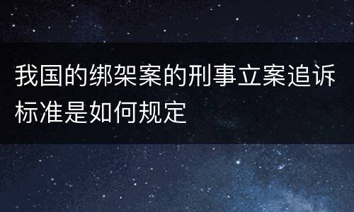 我国的绑架案的刑事立案追诉标准是如何规定