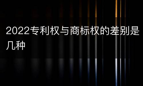2022专利权与商标权的差别是几种