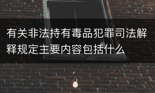 有关非法持有毒品犯罪司法解释规定主要内容包括什么