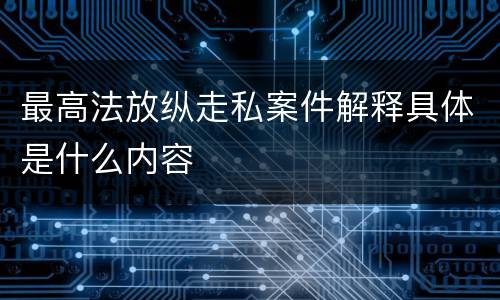 最高法放纵走私案件解释具体是什么内容