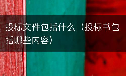 投标文件包括什么（投标书包括哪些内容）